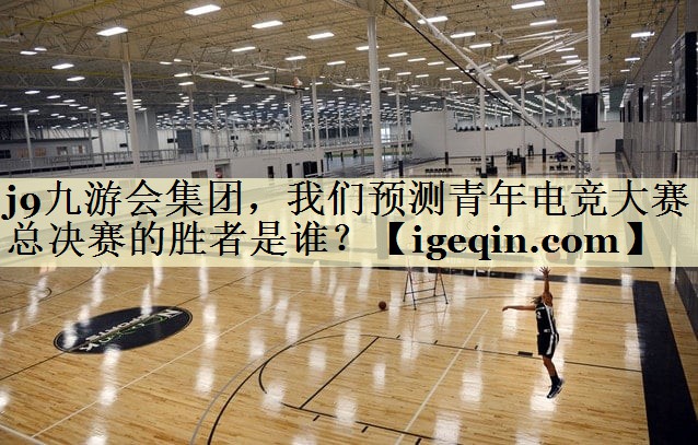 乐动·LDSports集团，我们预测青年电竞大赛总决赛的胜者是谁？